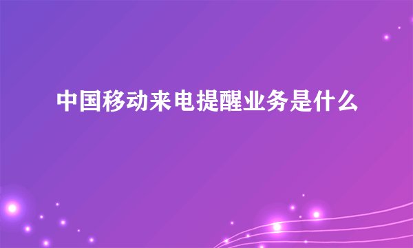 中国移动来电提醒业务是什么