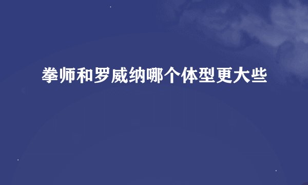 拳师和罗威纳哪个体型更大些