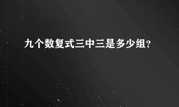 九个数复式三中三是多少组?