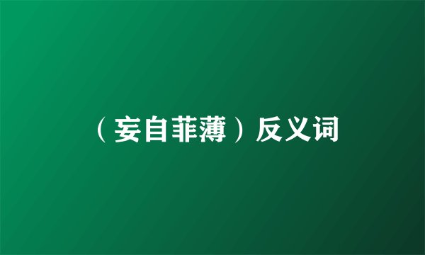 （妄自菲薄）反义词