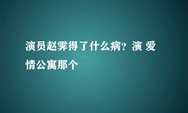 演员赵霁得了什么病？演 爱情公寓那个