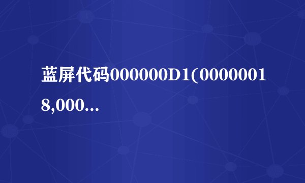 蓝屏代码000000D1(00000018,00000004,00000000,971F1A89)啥意思?WIN7 系统,机子acer4736G