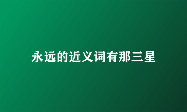 永远的近义词有那三星