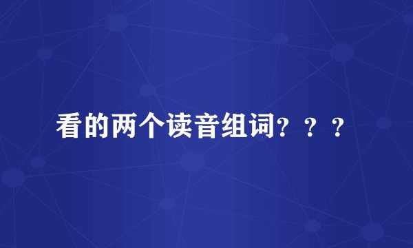 看的两个读音组词？？？