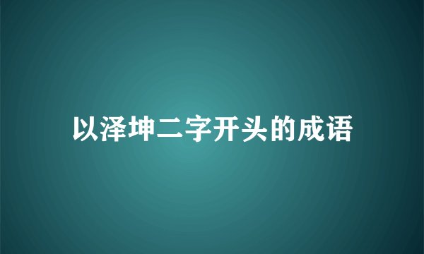 以泽坤二字开头的成语