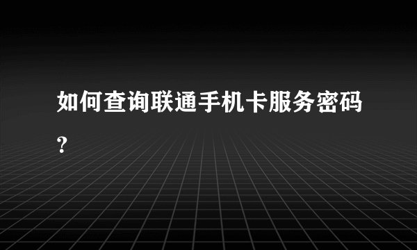 如何查询联通手机卡服务密码？