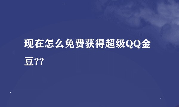 现在怎么免费获得超级QQ金豆??