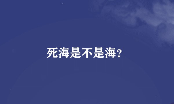 死海是不是海？