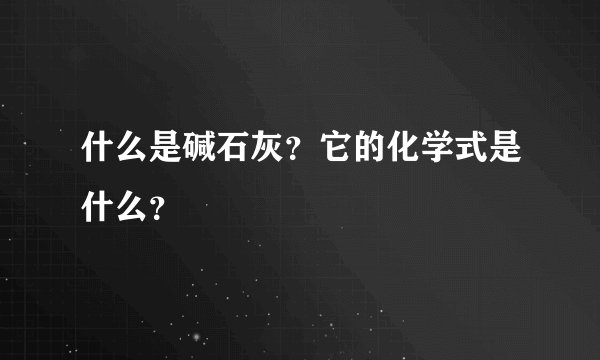 什么是碱石灰？它的化学式是什么？