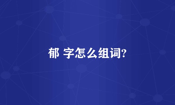 郁 字怎么组词?