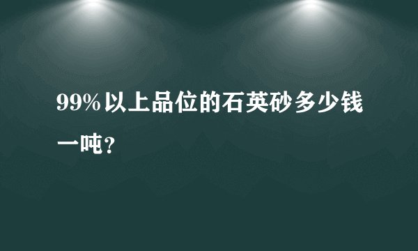 99%以上品位的石英砂多少钱一吨?