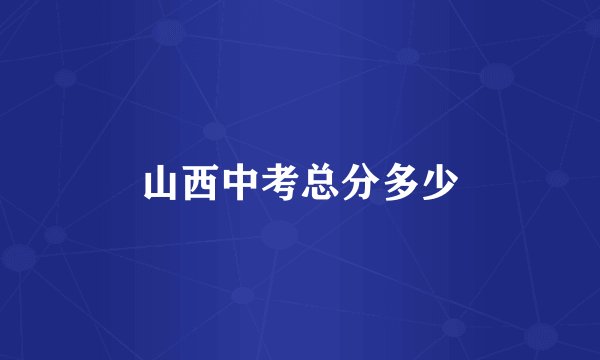 山西中考总分多少