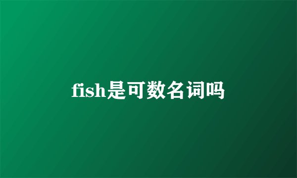 fish是可数名词吗