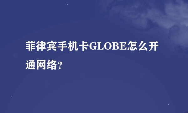 菲律宾手机卡GLOBE怎么开通网络？