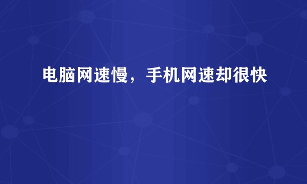 电脑网速慢，手机网速却很快
