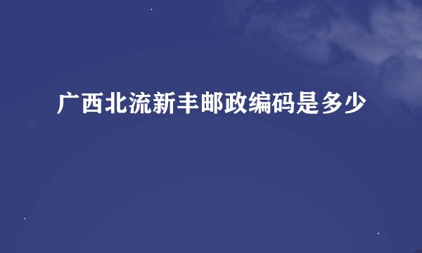 广西北流新丰邮政编码是多少