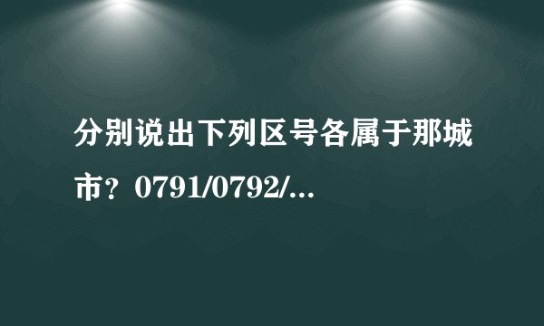 分别说出下列区号各属于那城市?0791/0792/0793/0794/0795/0796/0798/0799/0701?