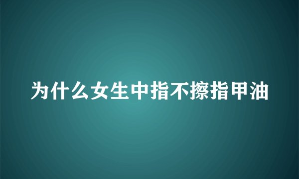 为什么女生中指不擦指甲油