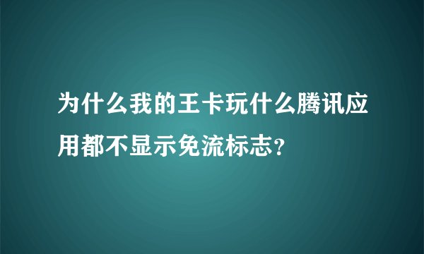 为什么我的王卡玩什么腾讯应用都不显示免流标志？