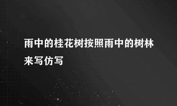雨中的桂花树按照雨中的树林来写仿写