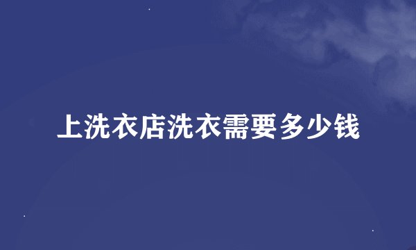 上洗衣店洗衣需要多少钱