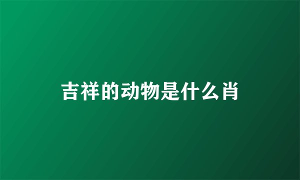 吉祥的动物是什么肖