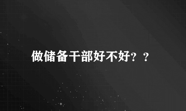 做储备干部好不好？？