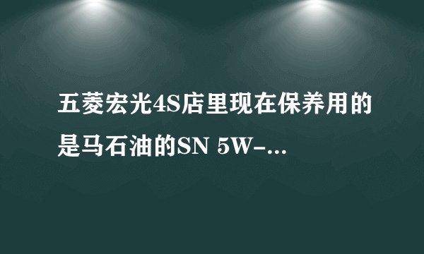 五菱宏光4S店里现在保养用的是马石油的SN 5W-30 的机油.外卖修车店的人说是假的，老板说价格在哪里摆着呢