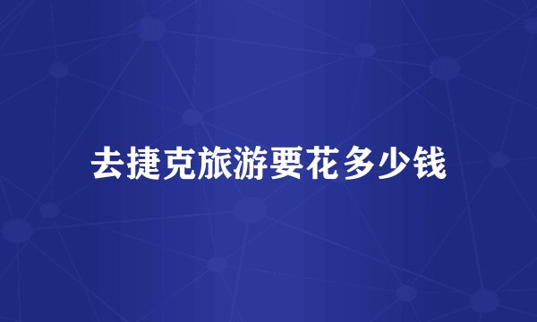 去捷克旅游要花多少钱