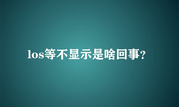 los等不显示是啥回事？