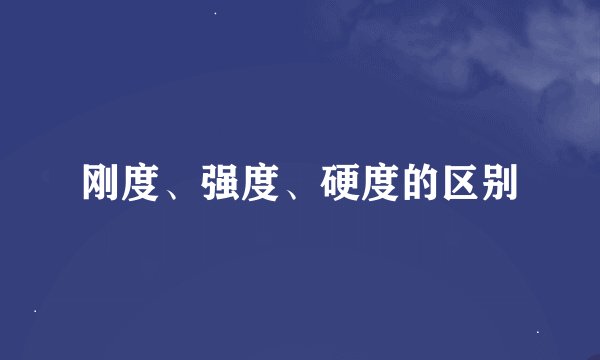 刚度、强度、硬度的区别