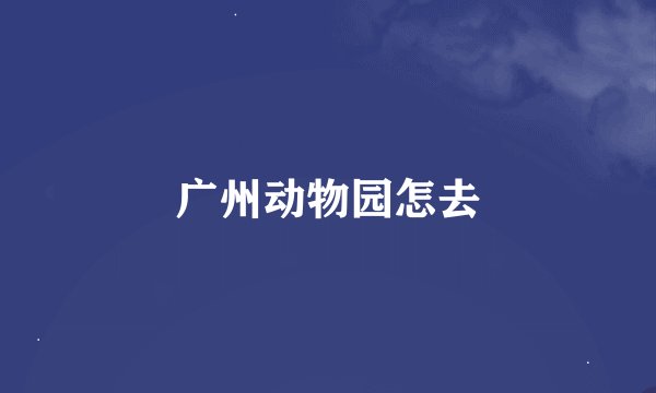 广州动物园怎去