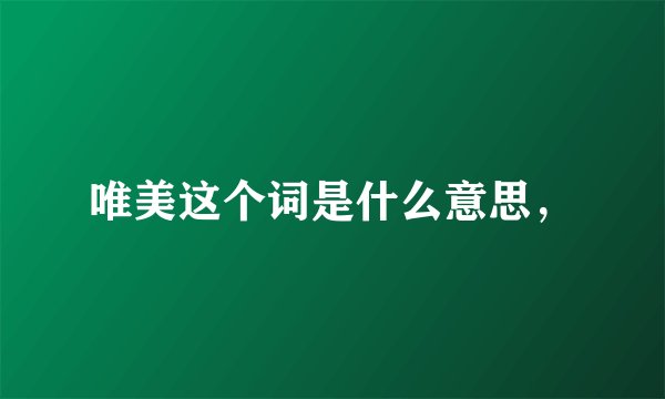 唯美这个词是什么意思，