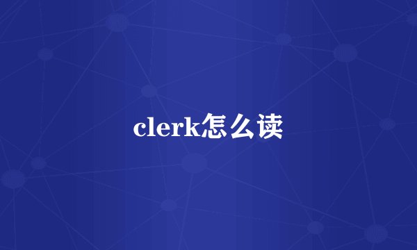 clerk怎么读