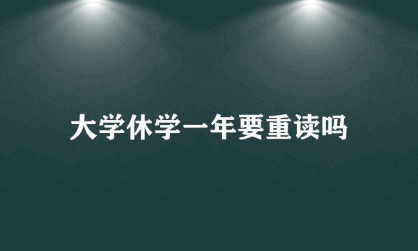 大学休学一年要重读吗