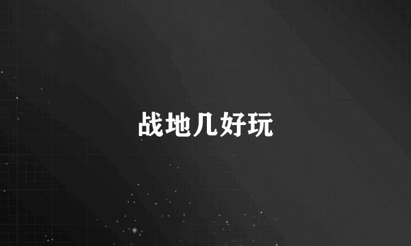 战地几好玩