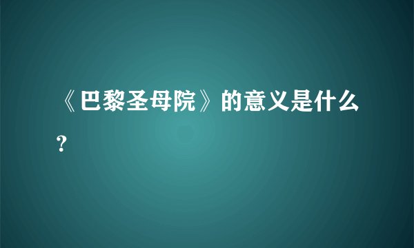 《巴黎圣母院》的意义是什么？