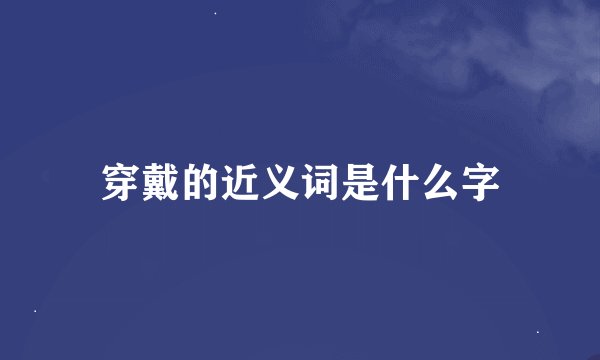 穿戴的近义词是什么字
