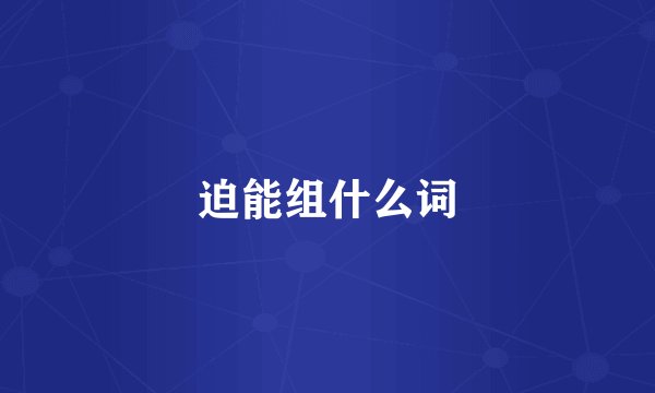 迫能组什么词