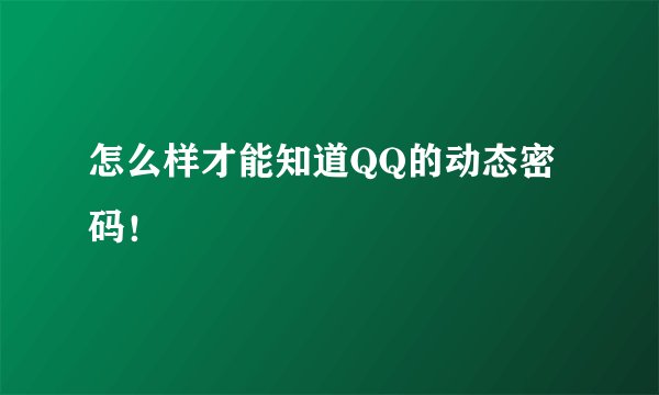 怎么样才能知道QQ的动态密码！