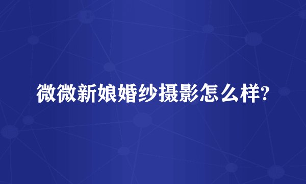 微微新娘婚纱摄影怎么样?