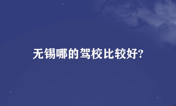 无锡哪的驾校比较好?