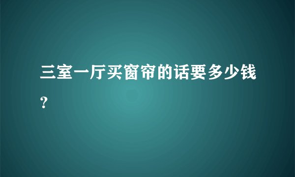 三室一厅买窗帘的话要多少钱？