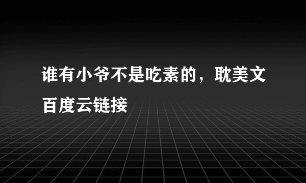 谁有小爷不是吃素的，耽美文百度云链接