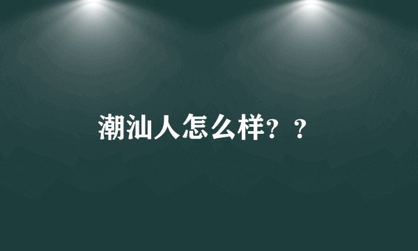 潮汕人怎么样？？