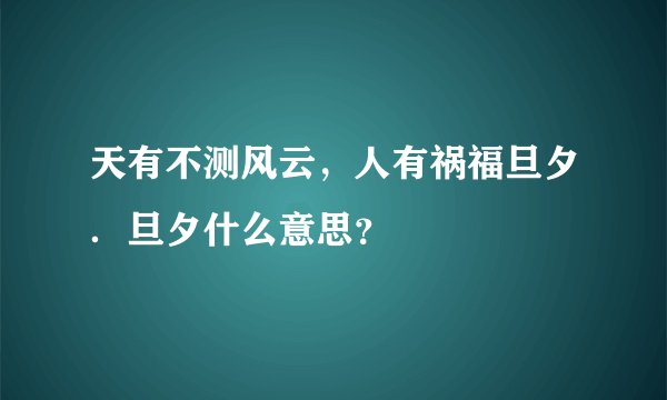 天有不测风云，人有祸福旦夕．旦夕什么意思？