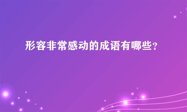 形容非常感动的成语有哪些？