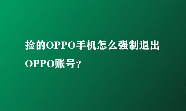 捡的OPPO手机怎么强制退出OPPO账号？