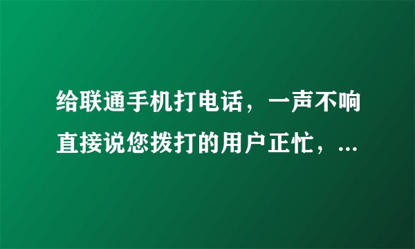 给联通手机打电话，一声不响直接说您拨打的用户正忙，是不是被拉黑了？