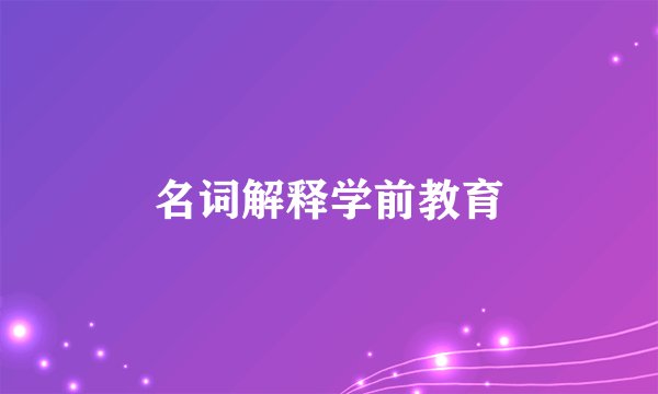 名词解释学前教育